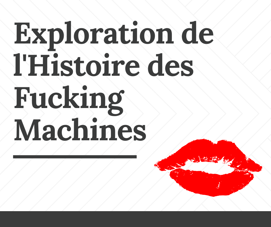 Exploration de l'Histoire Fascinante et de l'Évolution des Fucking Machines : De l'Innovation à la R